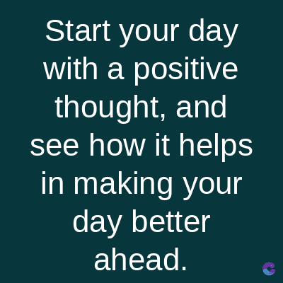 Start your day
with a positive
thought, and
see how it helps
in making your
day better
ahead.