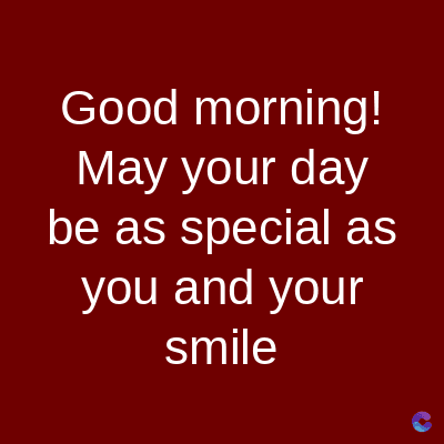 Good
morning!
May your day
be as special as
you and your
smile