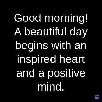 Good
morning!
A beautiful day
begins with an
inspired heart
and a positive
mind.