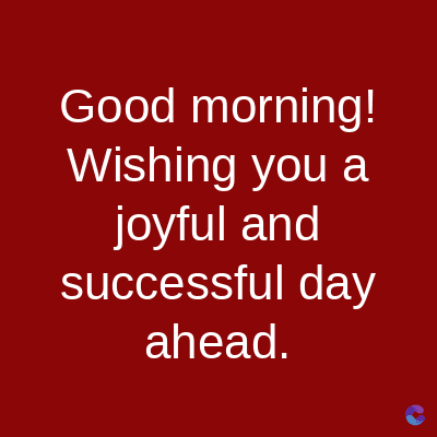 Good morning!
Wishing you a
joyful and
successful day
ahead.