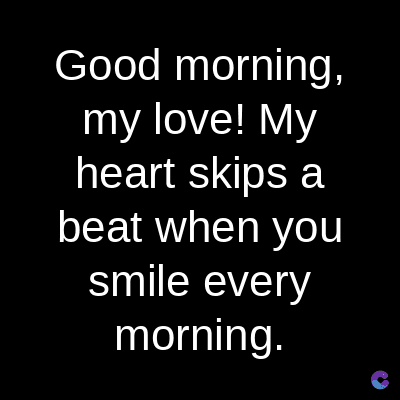 Good morning,
my love! My
heart skips a
beat when you
smile every
morning.