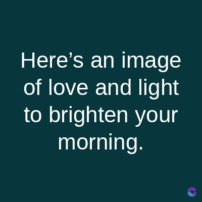 Here's an image
of love and light
to brighten your
morning.