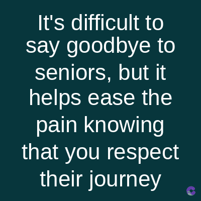 It's difficult to
say goodbye to
seniors, but it
helps ease the
pain knowing
that you respect
their journey