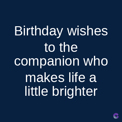 Birthday wishes
to the
companion who
makes life a
little brighter