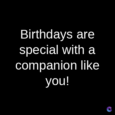 Birthdays are
special with a
companion like
you!