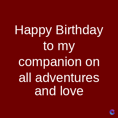 Happy Birthday
to my
companion on
all adventures
and love