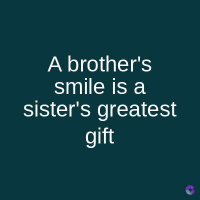 A brother's
smile is a
sister's greatest
gift