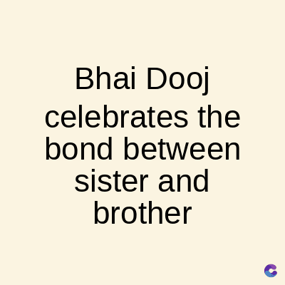 Bhai Dooj
celebrates the
bond between
sister and
brother
C