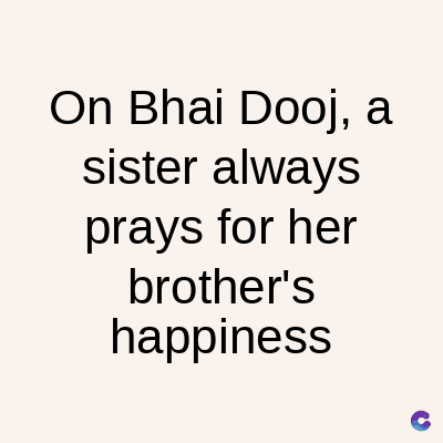 On Bhai Dooj, a
sister always
prays for her
brother's
happiness
C