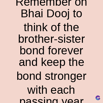 Remember on
Bhai Dooj to
think of the
brother-sister
bond forever
and keep the
bond stronger
with each
nassing year
C