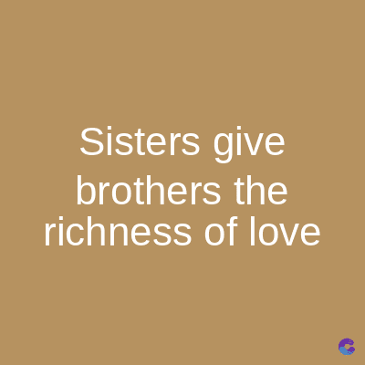 Sisters give
brothers the
richness of love