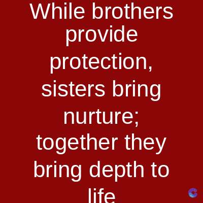 While brothers
provide
protection,
sisters bring
nurture;
together they
bring depth to
life