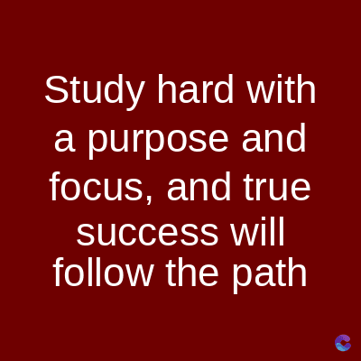 Study hard with
a purpose and
focus, and true
success will
follow the path