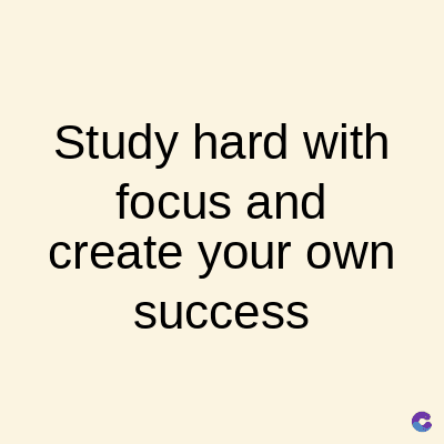 Study hard with
focus and
create your own
success
C