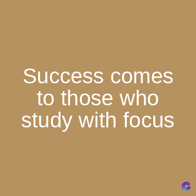 Success comes
to those who
study with focus