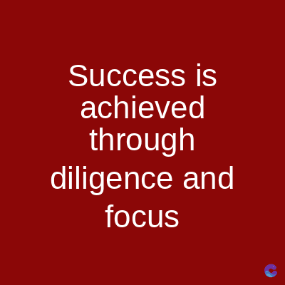Success is
achieved
through
diligence and
focus