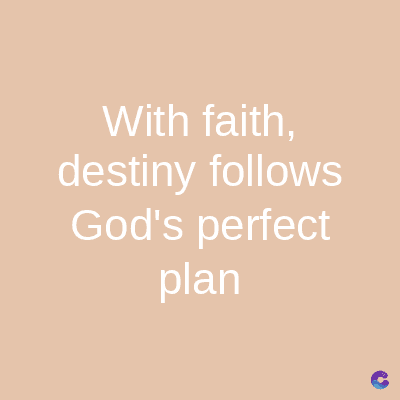 With faith,
destiny follows
God's perfect
plan