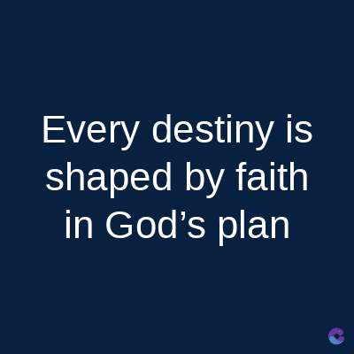 Every destiny is
shaped by faith
in God's plan