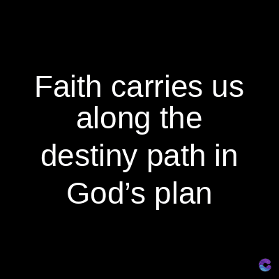 Faith carries us
along the
destiny path in
God's plan