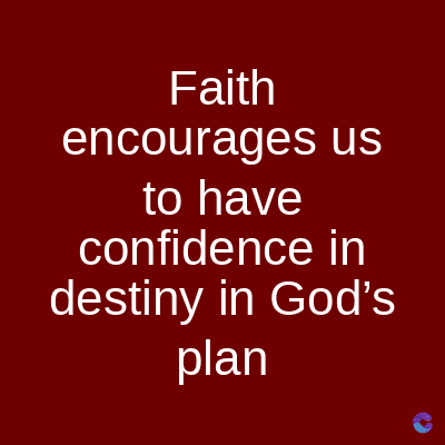 Faith
encourages us
to have
confidence in
destiny in God's
plan