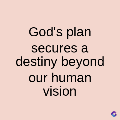 God's plan
secures a
destiny beyond
our human
vision
C