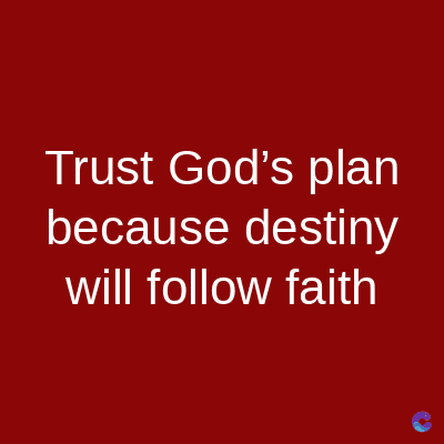 Trust God's plan
because destiny
will follow faith