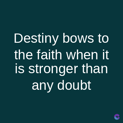Destiny bows to
the faith when it
is stronger than
any doubt