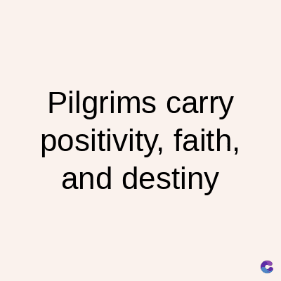 Pilgrims carry
positivity, faith,
and destiny
C
