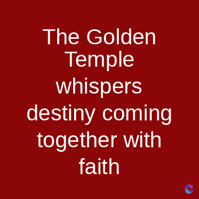 The Golden
Temple
whispers
destiny coming
together with
faith