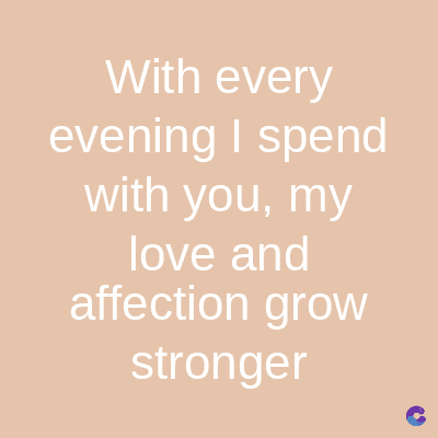 With every
evening I spend
with you, my
love and
affection grow
stronger