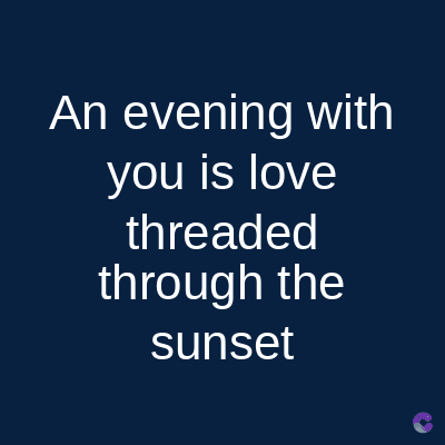 An evening with
you is love
threaded
through the
sunset