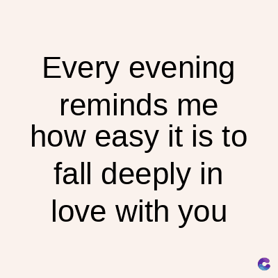 Every evening
reminds me
how easy it is to
fall deeply in
love with you
C