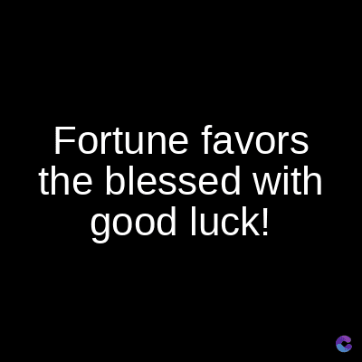 Fortune favors
the blessed with
good luck!