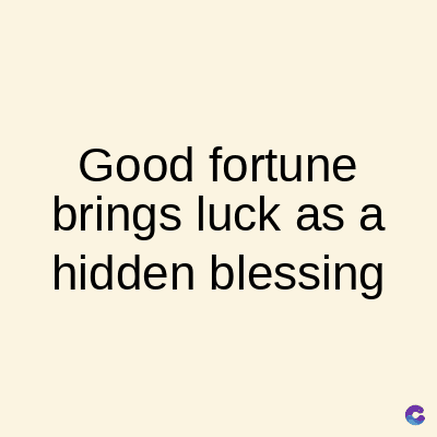 Good fortune
brings luck as a
hidden blessing
C