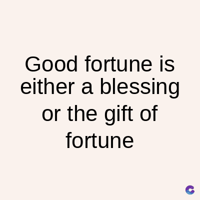 Good fortune is
either a blessing
or the gift of
fortune
C
