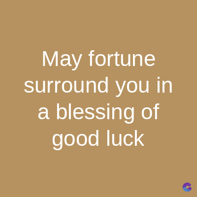May fortune
surround you in
a blessing of
good luck