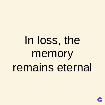 In loss, the
memory
remains eternal
C