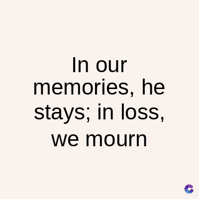 In our
memories, he
stays; in loss,
we mourn
C
