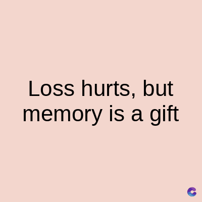 Loss hurts, but
memory is a gift
C