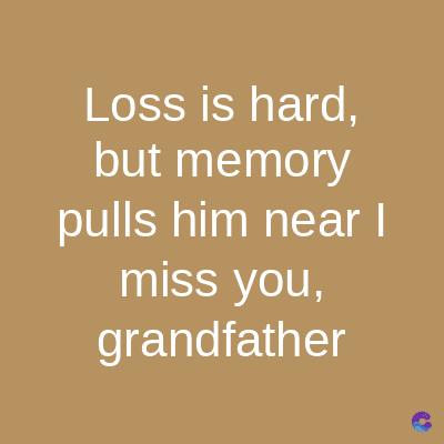 Loss is hard,
but memory
pulls him near I
miss you,
grandfather