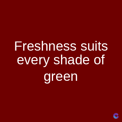 Freshness suits
every shade of
green