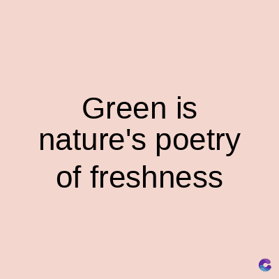 Green is
nature's poetry
of freshness
C