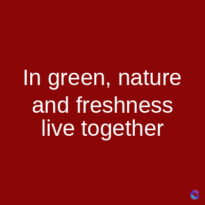 In green, nature
and freshness
live together
