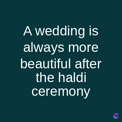 A wedding is
always more
beautiful after
the haldi
ceremony