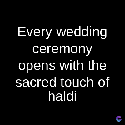 Every wedding
ceremony
opens with the
sacred touch of
haldi