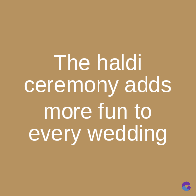 The haldi
ceremony adds
more fun to
every wedding
