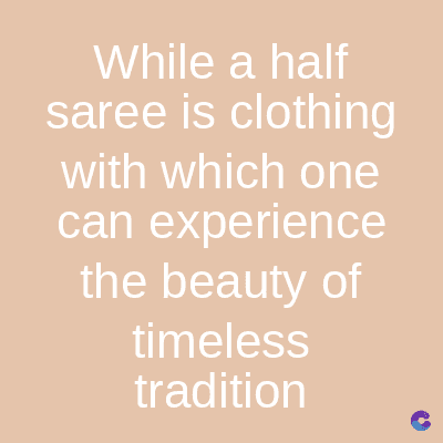 While a half
saree is clothing
with which one
can experience
the beauty of
timeless
tradition