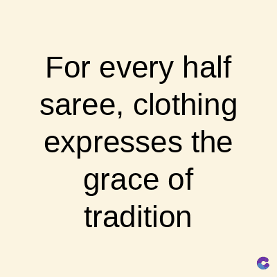 For every half
saree, clothing
expresses the
grace of
tradition
C