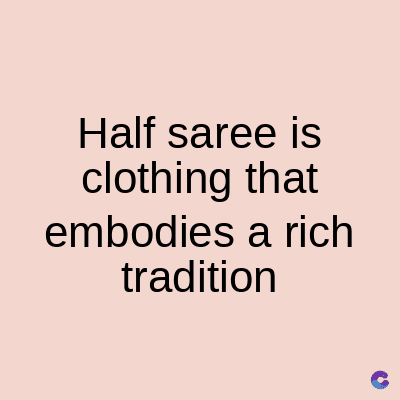 Half saree is
clothing that
embodies a rich
tradition
C