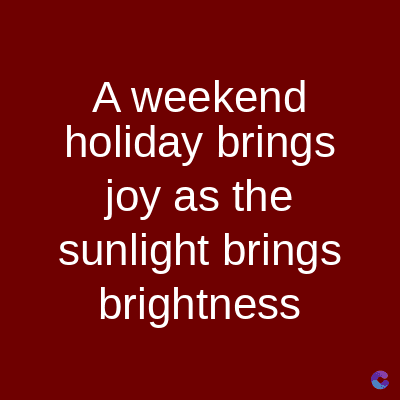 A weekend
holiday brings
joy as the
sunlight brings
brightness